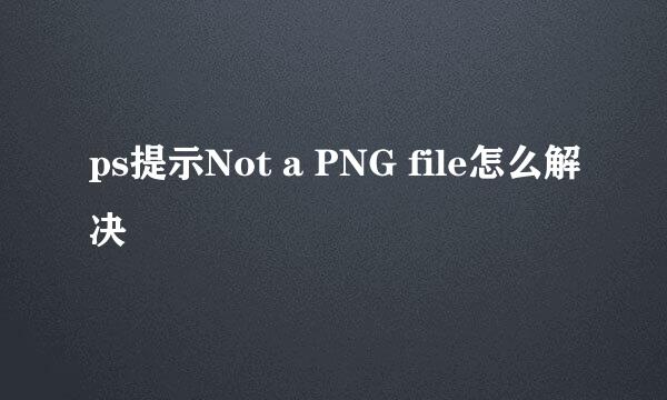 ps提示Not a PNG file怎么解决
