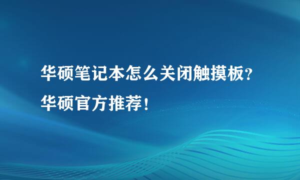 华硕笔记本怎么关闭触摸板？华硕官方推荐！