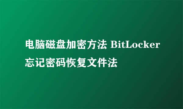 电脑磁盘加密方法 BitLocker忘记密码恢复文件法