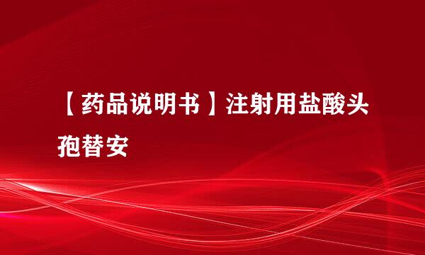 【药品说明书】注射用盐酸头孢替安
