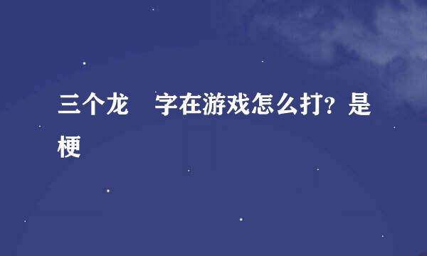 三个龙龘字在游戏怎么打？是梗