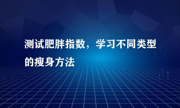 测试肥胖指数，学习不同类型的瘦身方法