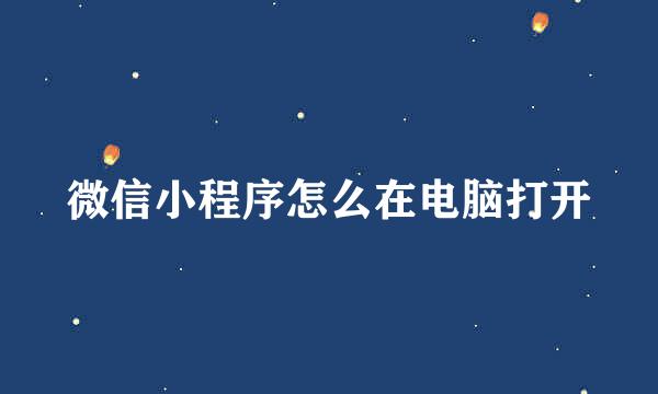 微信小程序怎么在电脑打开