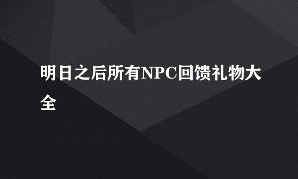 明日之后所有NPC回馈礼物大全