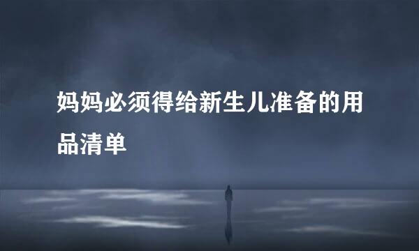 妈妈必须得给新生儿准备的用品清单