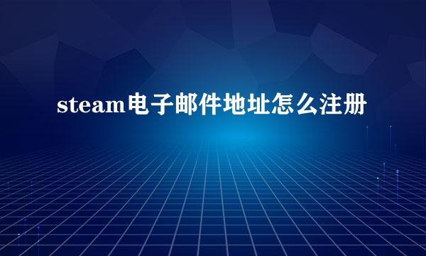 steam电子邮件地址怎么注册