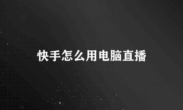 快手怎么用电脑直播
