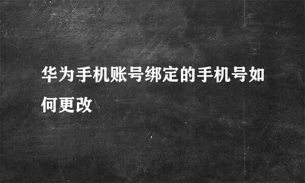 华为手机账号绑定的手机号如何更改