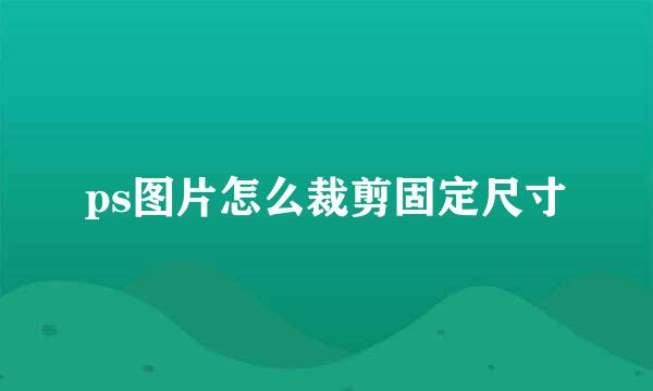 ps图片怎么裁剪固定尺寸