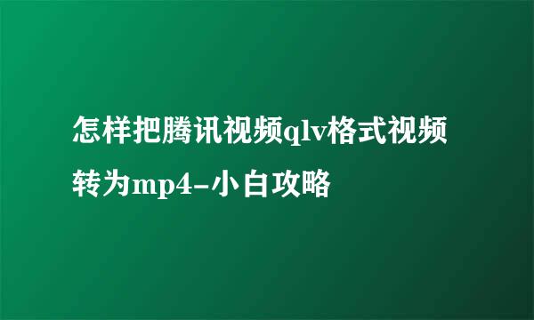 怎样把腾讯视频qlv格式视频转为mp4-小白攻略