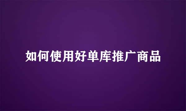 如何使用好单库推广商品