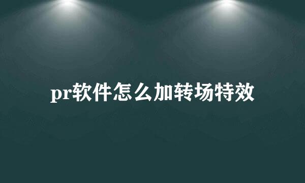pr软件怎么加转场特效