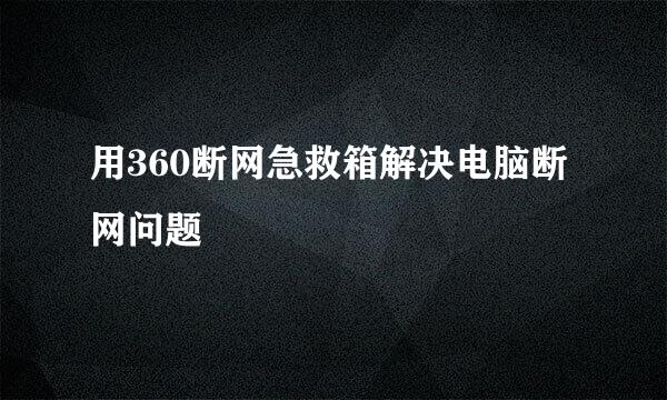 用360断网急救箱解决电脑断网问题