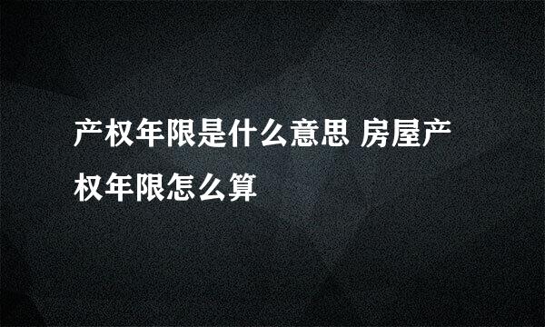 产权年限是什么意思 房屋产权年限怎么算