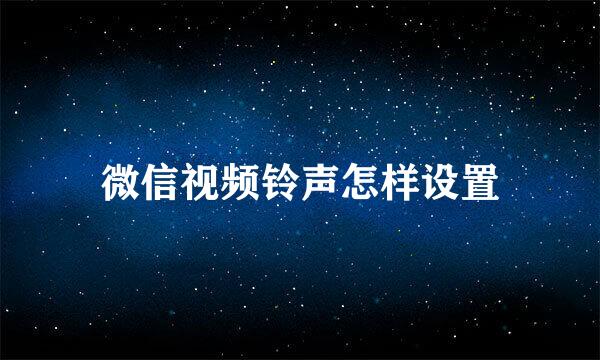 微信视频铃声怎样设置