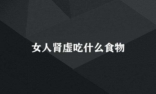 女人肾虚吃什么食物