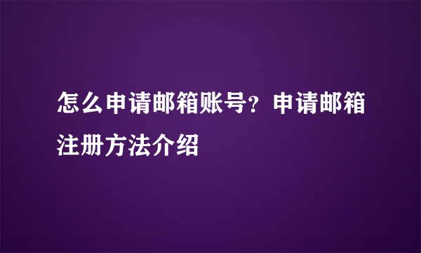 怎么申请邮箱账号？申请邮箱注册方法介绍
