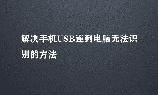 解决手机USB连到电脑无法识别的方法