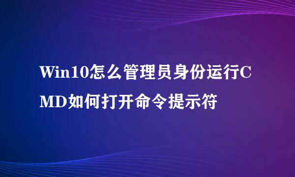 Win10怎么管理员身份运行CMD如何打开命令提示符