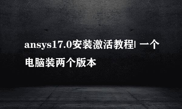 ansys17.0安装激活教程| 一个电脑装两个版本