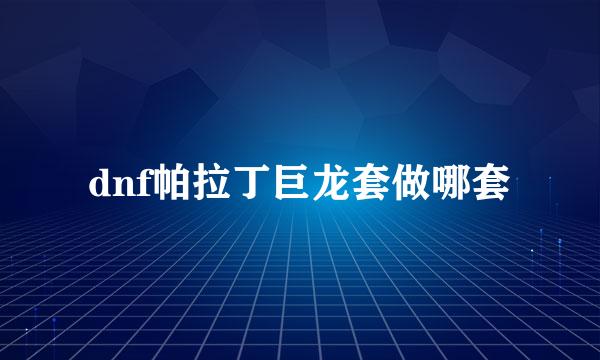 dnf帕拉丁巨龙套做哪套