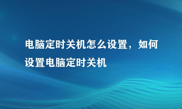电脑定时关机怎么设置，如何设置电脑定时关机
