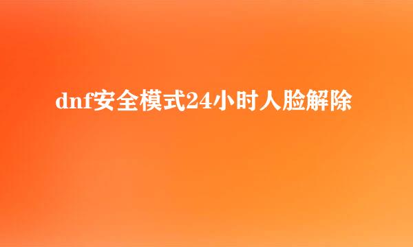 dnf安全模式24小时人脸解除