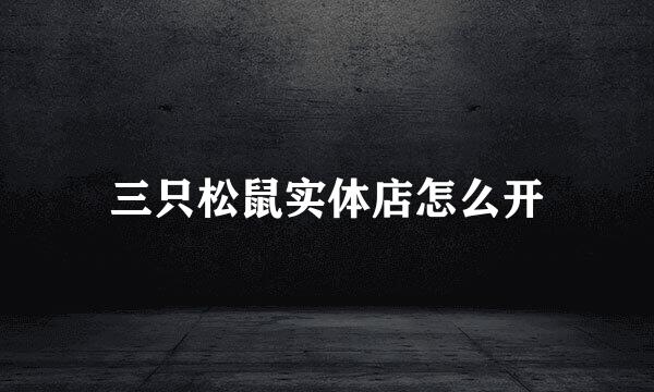 三只松鼠实体店怎么开