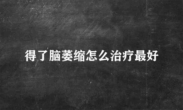 得了脑萎缩怎么治疗最好