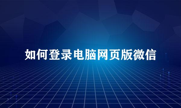 如何登录电脑网页版微信