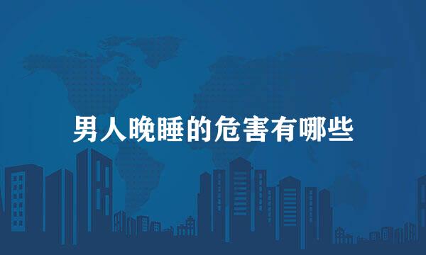 男人晚睡的危害有哪些