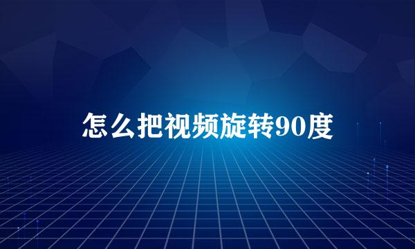 怎么把视频旋转90度