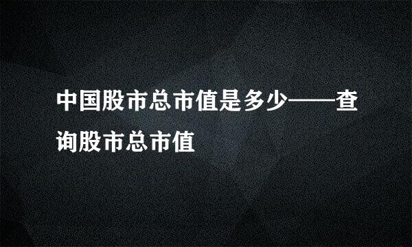 中国股市总市值是多少——查询股市总市值