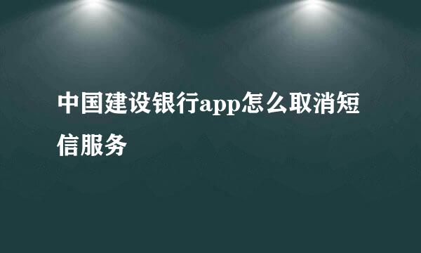 中国建设银行app怎么取消短信服务