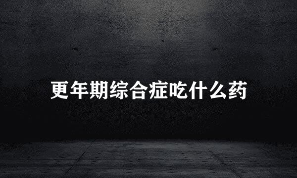 更年期综合症吃什么药