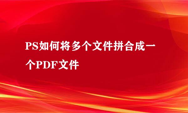 PS如何将多个文件拼合成一个PDF文件