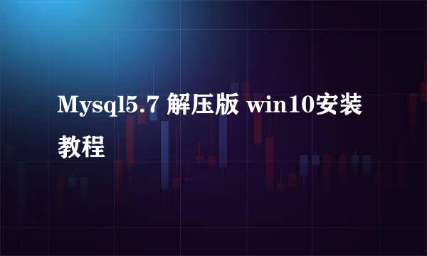 Mysql5.7 解压版 win10安装教程