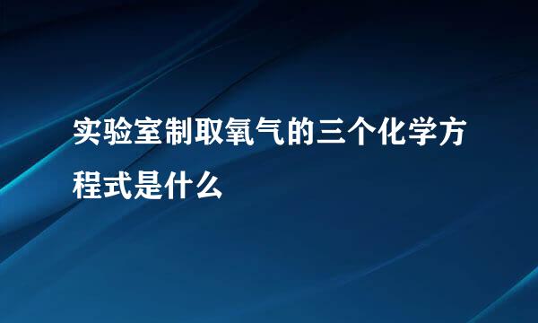 实验室制取氧气的三个化学方程式是什么