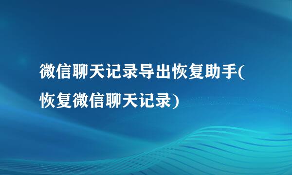 微信聊天记录导出恢复助手(恢复微信聊天记录)