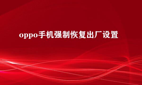 oppo手机强制恢复出厂设置