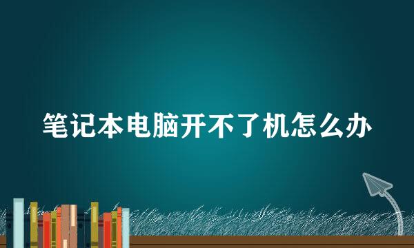 笔记本电脑开不了机怎么办