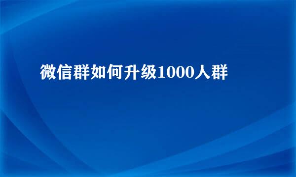 微信群如何升级1000人群