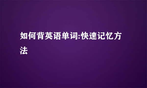 如何背英语单词:快速记忆方法