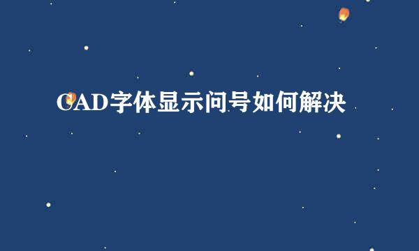 CAD字体显示问号如何解决