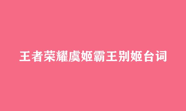 王者荣耀虞姬霸王别姬台词