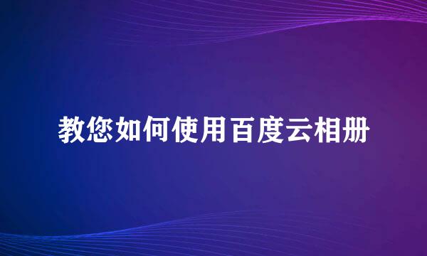 教您如何使用百度云相册