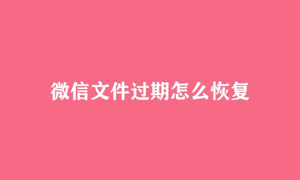 微信文件过期怎么恢复