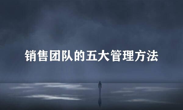 销售团队的五大管理方法