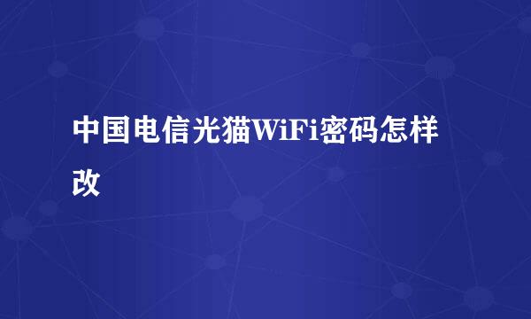 中国电信光猫WiFi密码怎样改