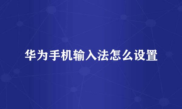 华为手机输入法怎么设置